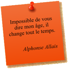 Impossible de vous dire mon âge, il change tout le temps.   Alphonse Allais