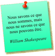 Nous savons ce que nous sommes, mais nous ne savons ce que nous pouvons être.   William Shakespeare