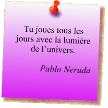 Tu joues tous les jours avec la lumière de l’univers.  Pablo Neruda
