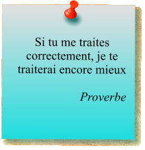 Si tu me traites correctement, je te traiterai encore mieux   Proverbe