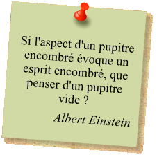 Si l'aspect d'un pupitre encombré évoque un esprit encombré, que penser d'un pupitre vide ?  Albert Einstein