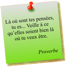 Là où sont tes pensées, tu es... Veille à ce qu’elles soient bien là où tu veux être.  Proverbe