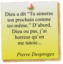 Dieu a dit “Tu aimeras ton prochain comme toi-même.” D’abord, Dieu ou pas, j’ai horreur qu’on  me tutoie...  Pierre Desproges
