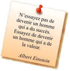 N’essayez pas de devenir un homme qui a du succès. Essayez de devenir un homme qui a de la valeur.  Albert Einstein