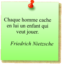 Chaque homme cache en lui un enfant qui veut jouer.  Friedrich Nietzsche