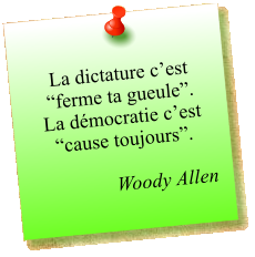 La dictature c’est “ferme ta gueule”.  La démocratie c’est “cause toujours”.  Woody Allen