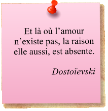 Et là où l’amour n’existe pas, la raison elle aussi, est absente.  Dostoïevski